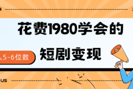 花费1980学会的短剧变现技巧 授权免费 一个月轻松到手5-6位数