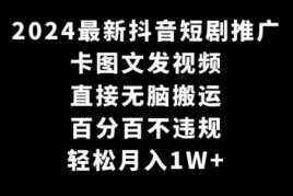 2024最新抖音短剧推广，卡图文发视频，直接无脑搬，百分百不违规，轻松月入1W+