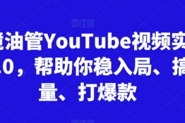 跨境油管YouTube视频实训营3.0，帮助你稳入局、搞流量、打爆款