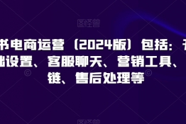 小红书电商运营（2024版）包括：开店、设置、客服聊天、营销工具、供应链、售后处