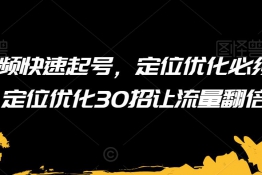 短视频快速起号，定位优化必须做，定位优化50招让流量翻倍