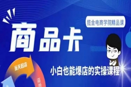 掘金电商·商品卡爆店实操教学,基础到进阶保姆式讲解教你抖店爆单