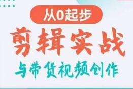 剪辑实战与带货视频创作，从0起步，掌握爆款剪辑思维，让好视频加持涨粉带货